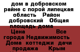 дом в добровском райне,с.порой липецкая область › Район ­ добровский › Общая площадь дома ­ 62 › Цена ­ 1 000 000 - Все города Недвижимость » Дома, коттеджи, дачи продажа   . Крым,Красногвардейское
